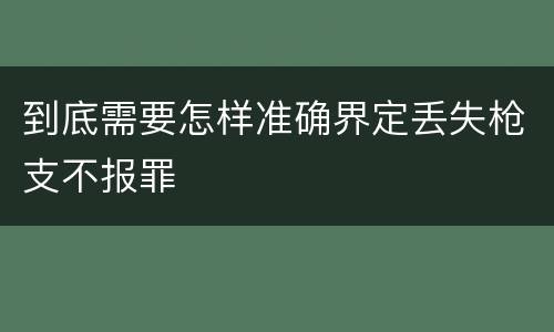 到底需要怎样准确界定丢失枪支不报罪