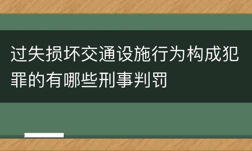 过失损坏交通设施行为构成犯罪的有哪些刑事判罚