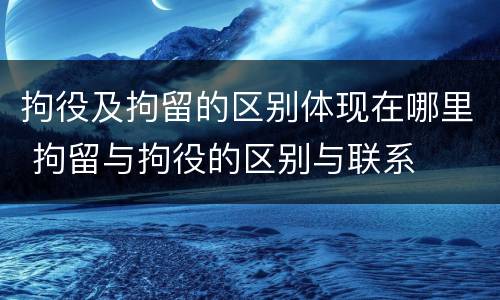 拘役及拘留的区别体现在哪里 拘留与拘役的区别与联系