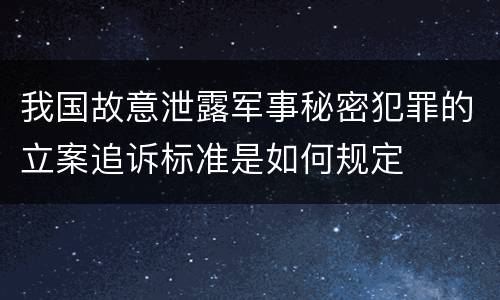 我国故意泄露军事秘密犯罪的立案追诉标准是如何规定