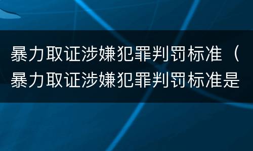 暴力取证涉嫌犯罪判罚标准（暴力取证涉嫌犯罪判罚标准是多少）