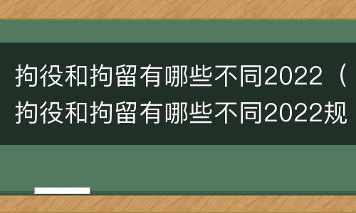 拘役和拘留有哪些不同2022（拘役和拘留有哪些不同2022规定）