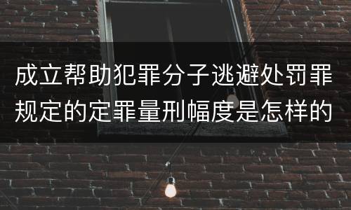成立帮助犯罪分子逃避处罚罪规定的定罪量刑幅度是怎样的