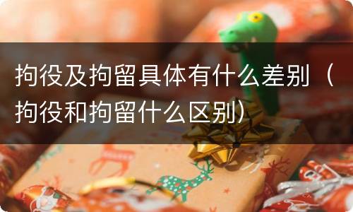 拘役及拘留具体有什么差别（拘役和拘留什么区别）