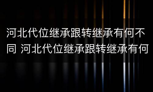 河北代位继承跟转继承有何不同 河北代位继承跟转继承有何不同呢