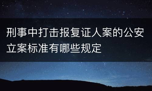 刑事中打击报复证人案的公安立案标准有哪些规定
