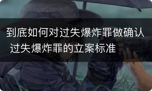 到底如何对过失爆炸罪做确认 过失爆炸罪的立案标准