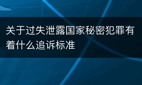 关于过失泄露国家秘密犯罪有着什么追诉标准