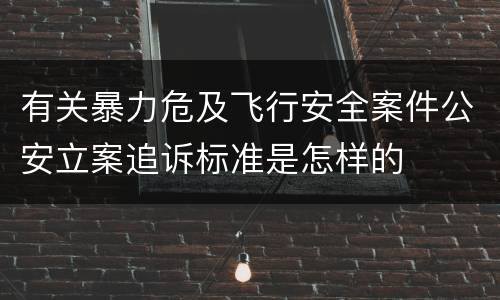 有关暴力危及飞行安全案件公安立案追诉标准是怎样的