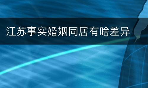 江苏事实婚姻同居有啥差异