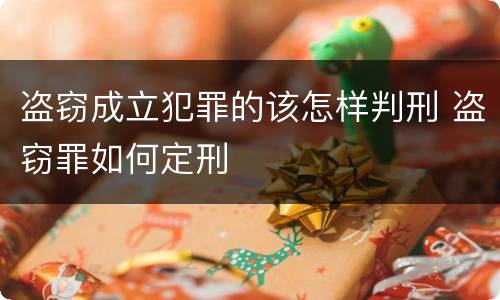 盗窃成立犯罪的该怎样判刑 盗窃罪如何定刑