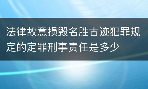 法律故意损毁名胜古迹犯罪规定的定罪刑事责任是多少