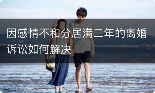 因感情不和分居满二年的离婚诉讼如何解决