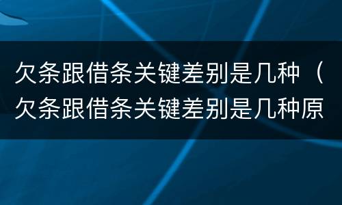 欠条跟借条关键差别是几种（欠条跟借条关键差别是几种原因）