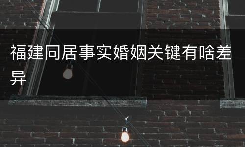 福建同居事实婚姻关键有啥差异