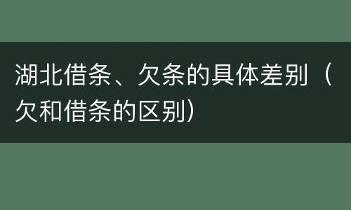 湖北借条、欠条的具体差别（欠和借条的区别）