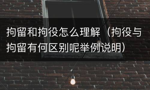 拘留和拘役怎么理解（拘役与拘留有何区别呢举例说明）