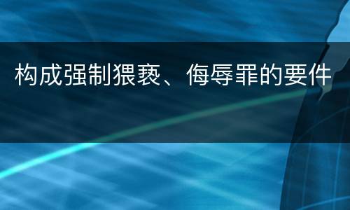 构成强制猥亵、侮辱罪的要件