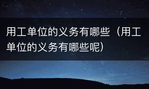 用工单位的义务有哪些（用工单位的义务有哪些呢）