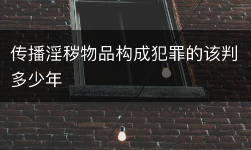 传播淫秽物品构成犯罪的该判多少年