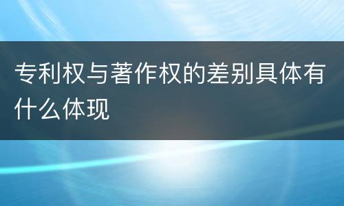 专利权与著作权的差别具体有什么体现