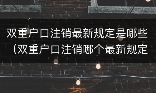 双重户口注销最新规定是哪些（双重户口注销哪个最新规定）
