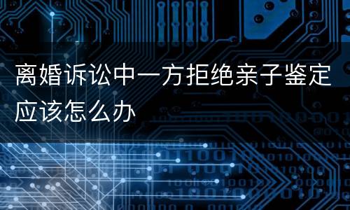 离婚诉讼中一方拒绝亲子鉴定应该怎么办