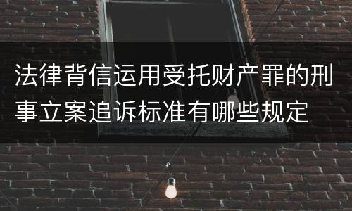 法律背信运用受托财产罪的刑事立案追诉标准有哪些规定