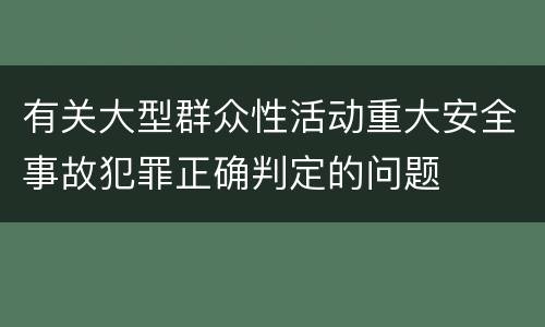 有关大型群众性活动重大安全事故犯罪正确判定的问题