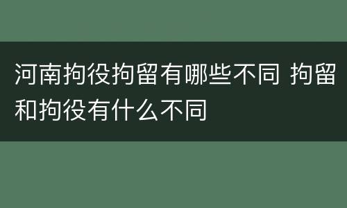 河南拘役拘留有哪些不同 拘留和拘役有什么不同