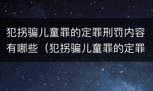 犯拐骗儿童罪的定罪刑罚内容有哪些（犯拐骗儿童罪的定罪刑罚内容有哪些方面）