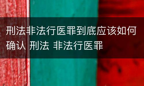刑法非法行医罪到底应该如何确认 刑法 非法行医罪