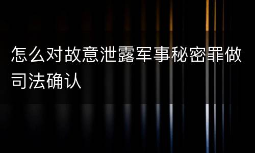 怎么对故意泄露军事秘密罪做司法确认