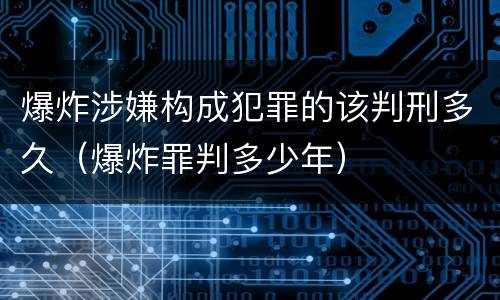 爆炸涉嫌构成犯罪的该判刑多久（爆炸罪判多少年）
