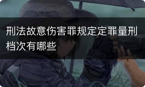 刑法故意伤害罪规定定罪量刑档次有哪些