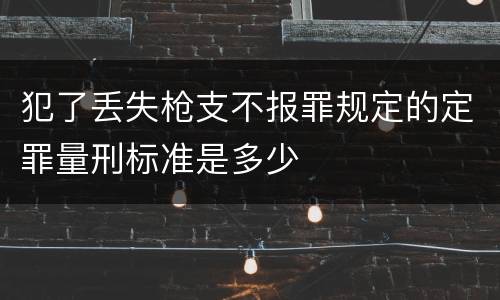 犯了丢失枪支不报罪规定的定罪量刑标准是多少