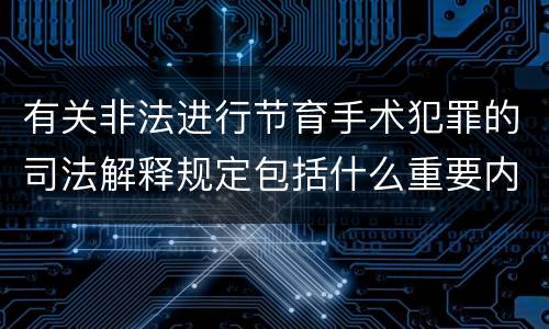 有关非法进行节育手术犯罪的司法解释规定包括什么重要内容