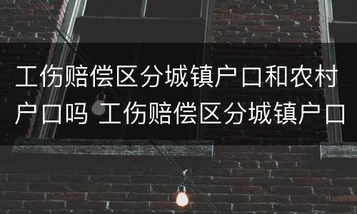 工伤赔偿区分城镇户口和农村户口吗 工伤赔偿区分城镇户口和农村户口吗怎么算