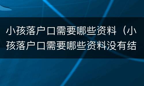 小孩落户口需要哪些资料（小孩落户口需要哪些资料没有结婚证）