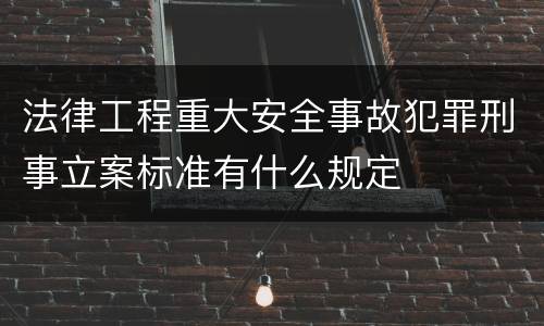 法律工程重大安全事故犯罪刑事立案标准有什么规定
