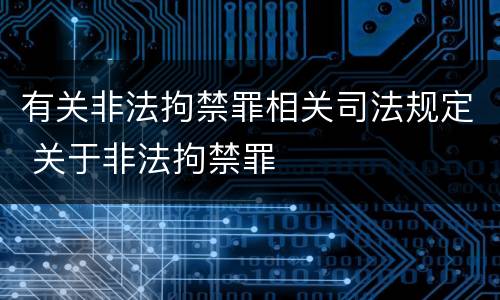有关非法拘禁罪相关司法规定 关于非法拘禁罪