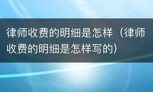 律师收费的明细是怎样（律师收费的明细是怎样写的）