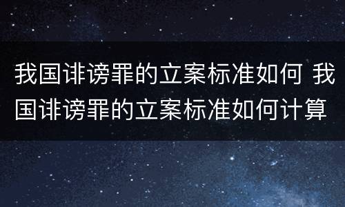 我国诽谤罪的立案标准如何 我国诽谤罪的立案标准如何计算