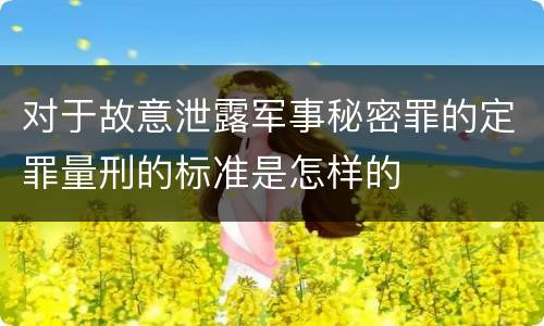 对于故意泄露军事秘密罪的定罪量刑的标准是怎样的