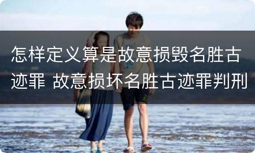 怎样定义算是故意损毁名胜古迹罪 故意损坏名胜古迹罪判刑