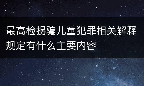 最高检拐骗儿童犯罪相关解释规定有什么主要内容