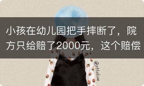 小孩在幼儿园把手摔断了，院方只给赔了2000元，这个赔偿是否合理