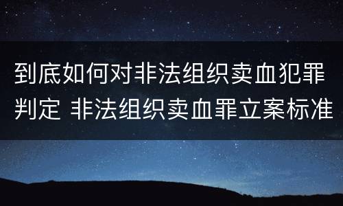 到底如何对非法组织卖血犯罪判定 非法组织卖血罪立案标准