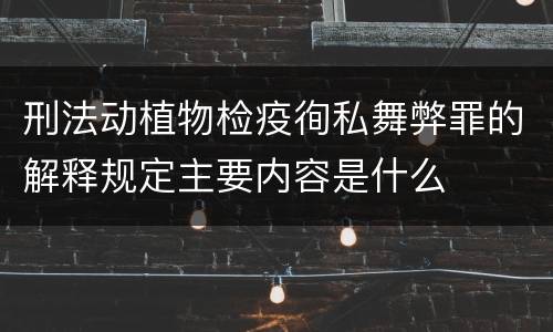 刑法动植物检疫徇私舞弊罪的解释规定主要内容是什么