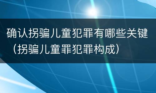 确认拐骗儿童犯罪有哪些关键（拐骗儿童罪犯罪构成）